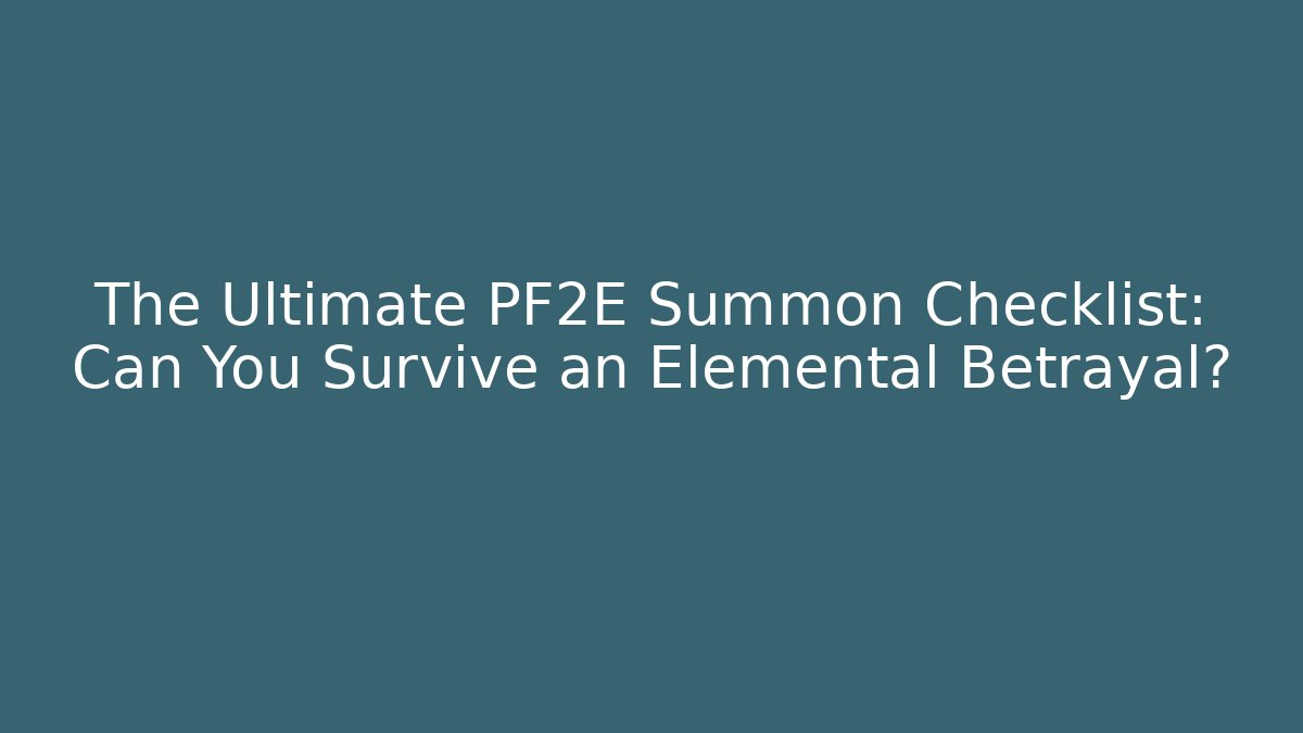 The Ultimate PF2E Summon Checklist: Can You Survive an Elemental Betrayal?