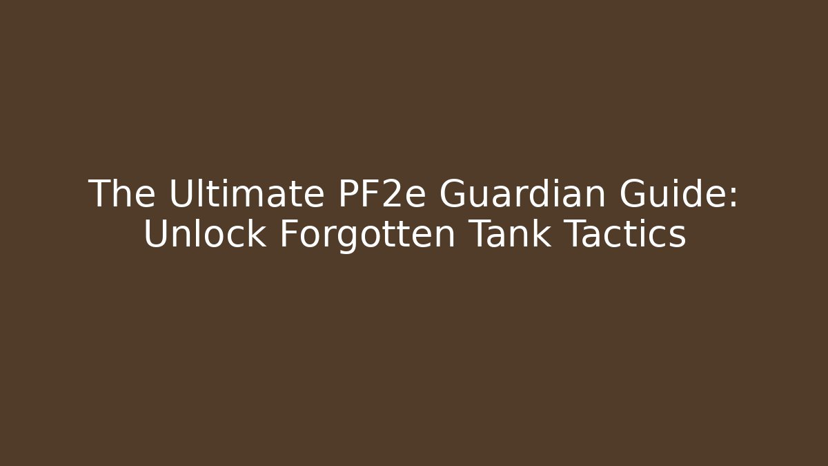 The Ultimate PF2e Guardian Guide: Unlock Forgotten Tank Tactics