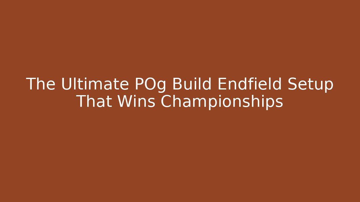 The Ultimate POg Build Endfield Setup That Wins Championships
