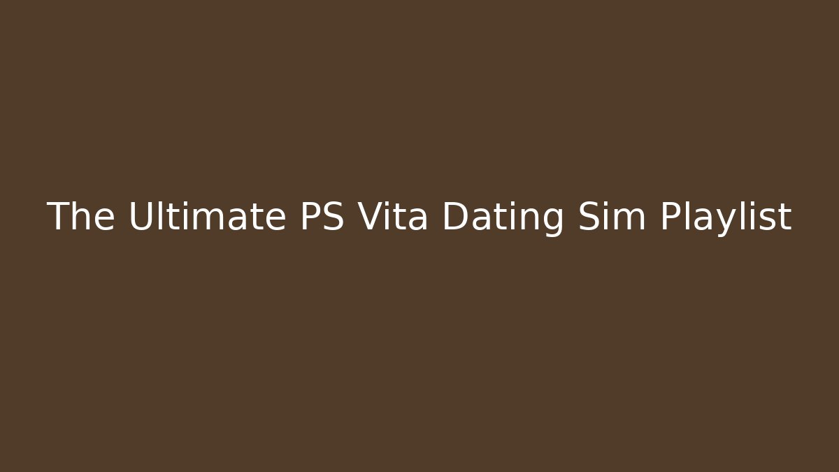 The Ultimate PS Vita Dating Sim Playlist