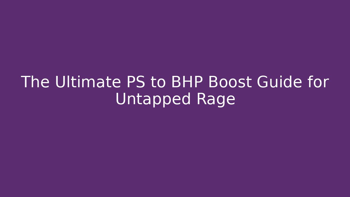 The Ultimate PS to BHP Boost Guide for Untapped Rage - Critter Realm