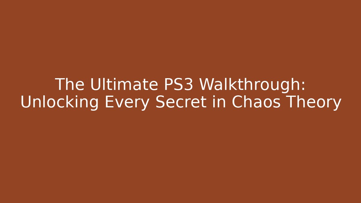 The Ultimate PS3 Walkthrough: Unlocking Every Secret in Chaos Theory