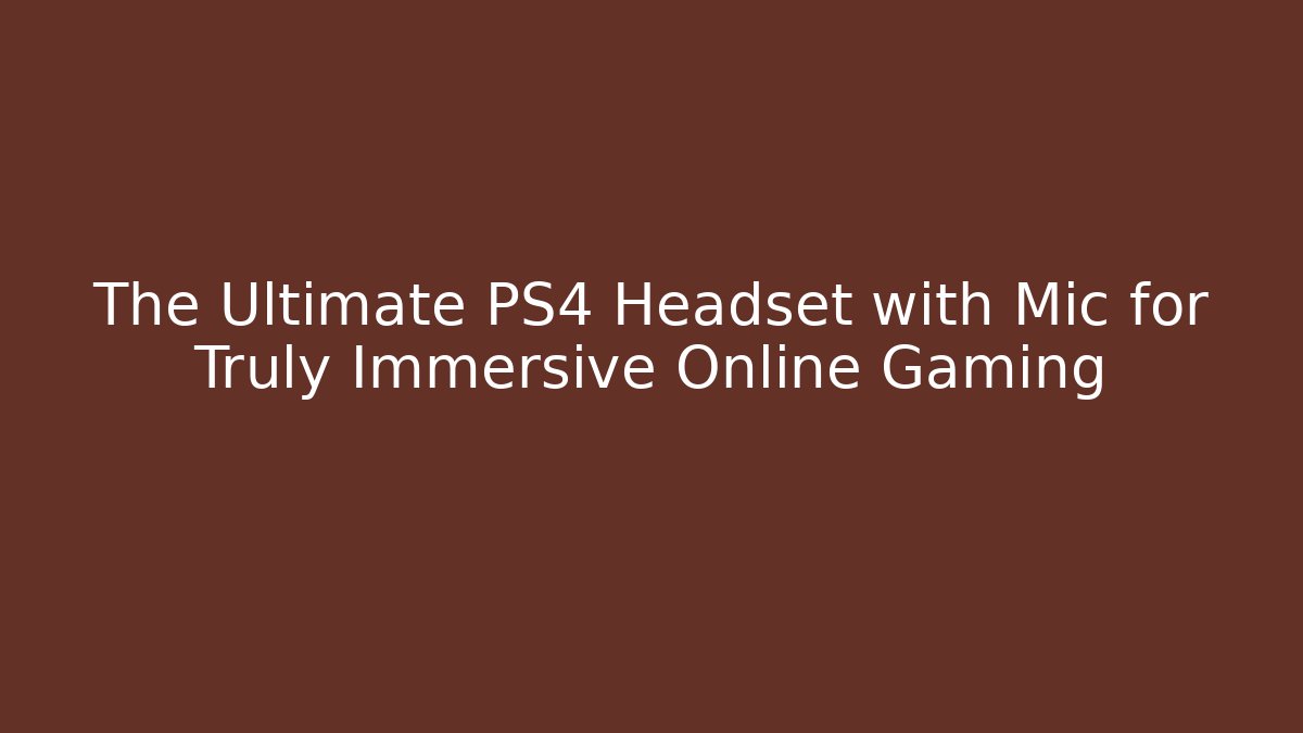 The Ultimate PS4 Headset with Mic for Truly Immersive Online Gaming