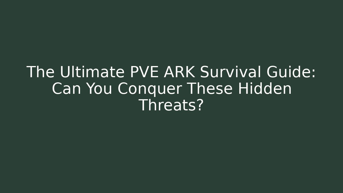 The Ultimate PVE ARK Survival Guide: Can You Conquer These Hidden Threats?