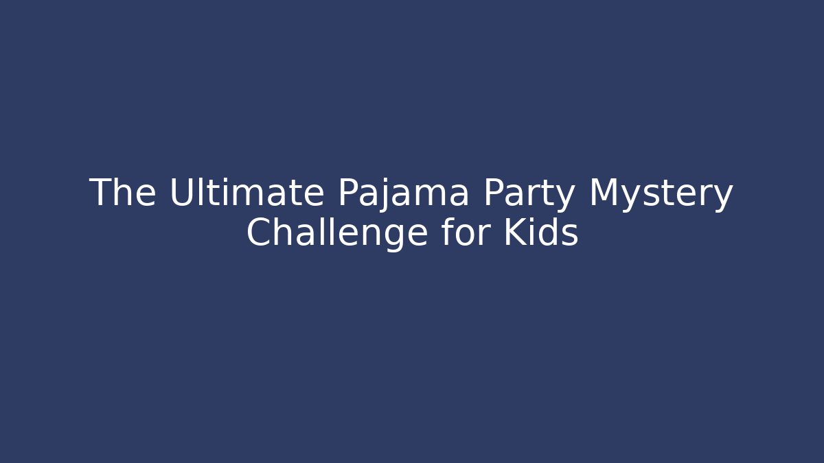The Ultimate Pajama Party Mystery Challenge for Kids