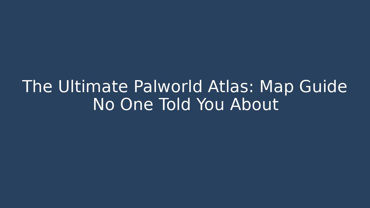 The Ultimate Palworld Atlas: Map Guide No One Told You About