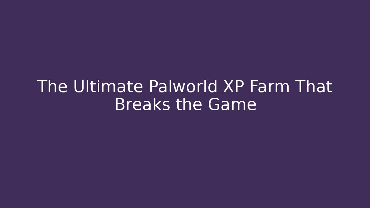 The Ultimate Palworld XP Farm That Breaks the Game