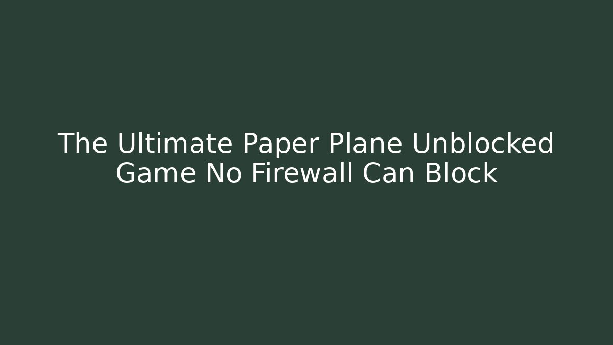 The Ultimate Paper Plane Unblocked Game No Firewall Can Block