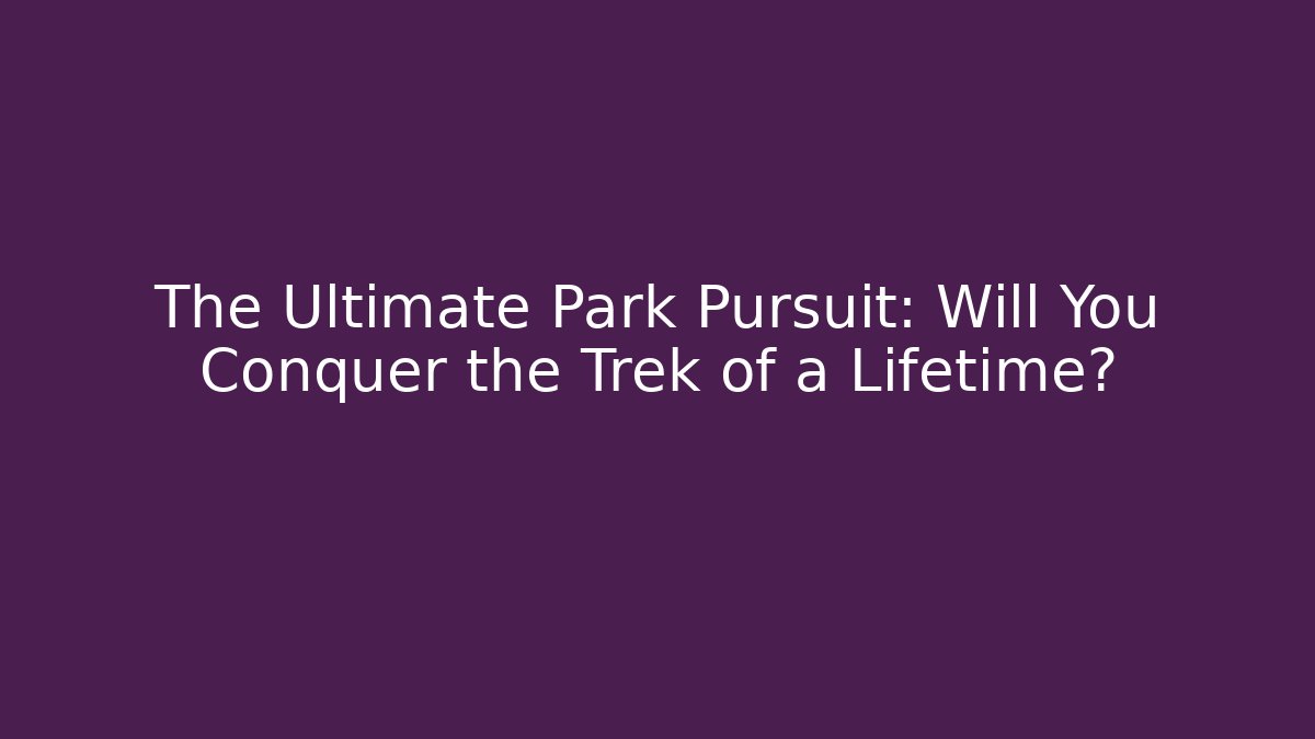 The Ultimate Park Pursuit: Will You Conquer the Trek of a Lifetime?