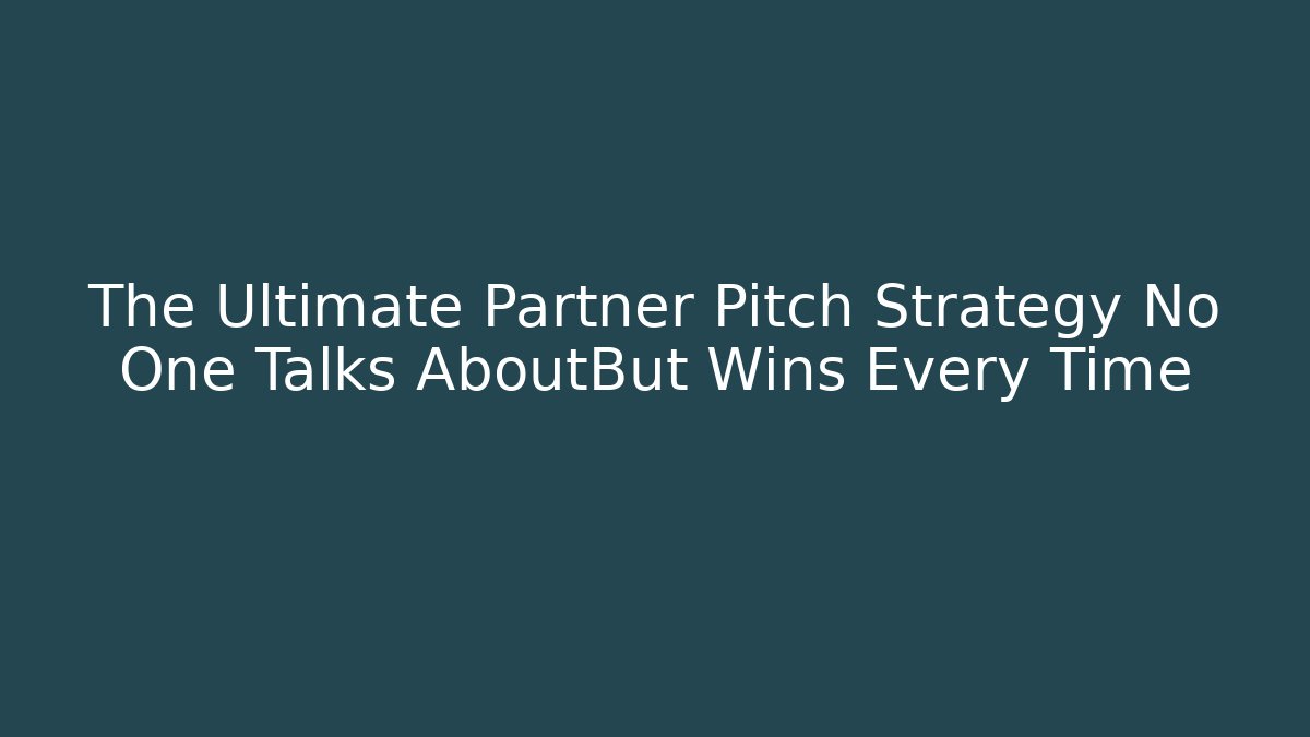 The Ultimate Partner Pitch Strategy No One Talks AboutBut Wins Every Time