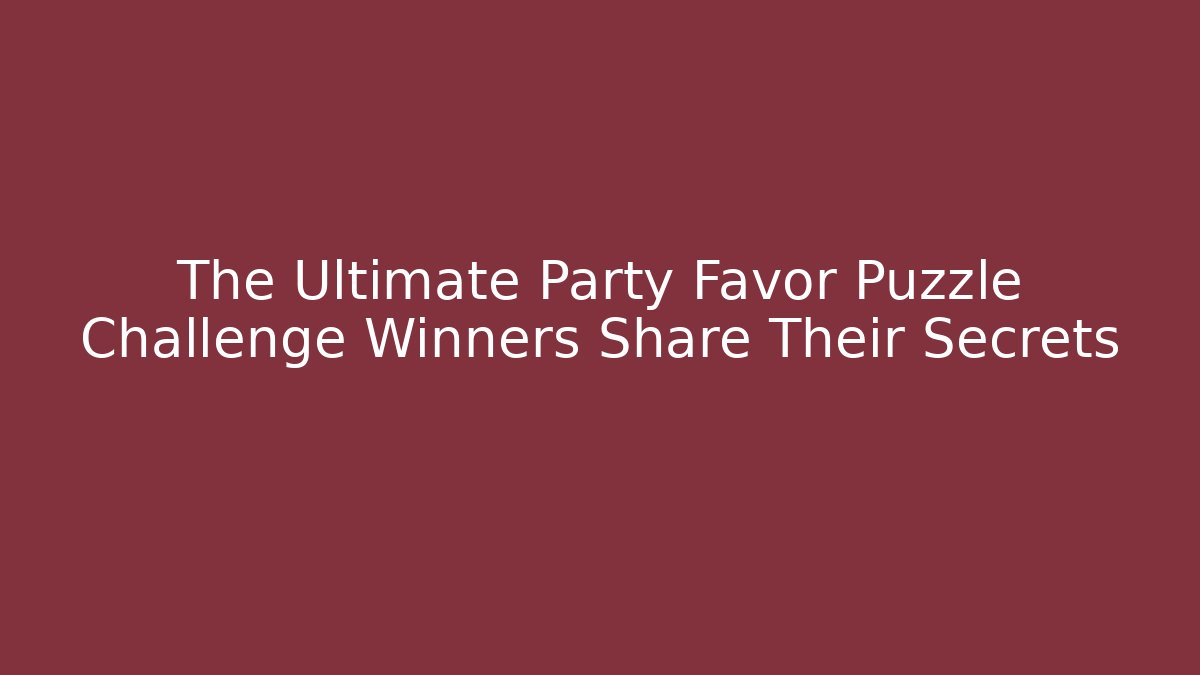 The Ultimate Party Favor Puzzle Challenge Winners Share Their Secrets