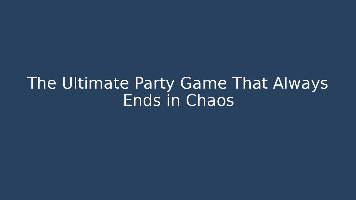 The Ultimate Party Game That Always Ends in Chaos