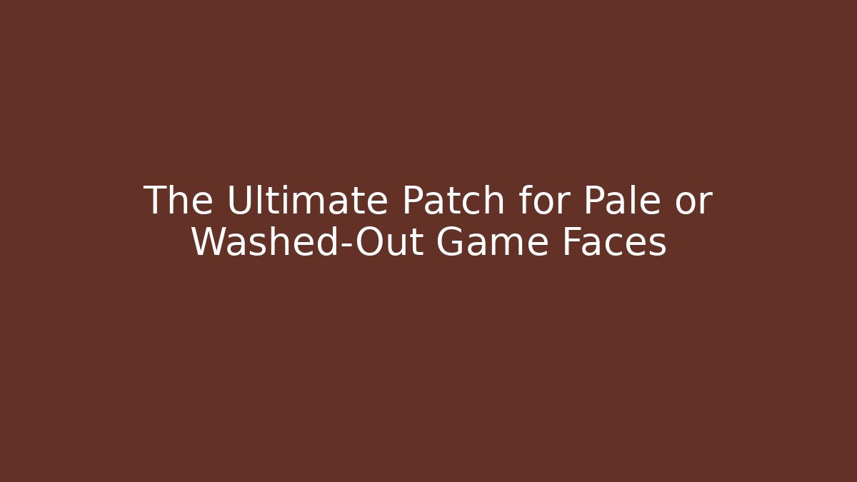 The Ultimate Patch for Pale or Washed-Out Game Faces - Critter Realm