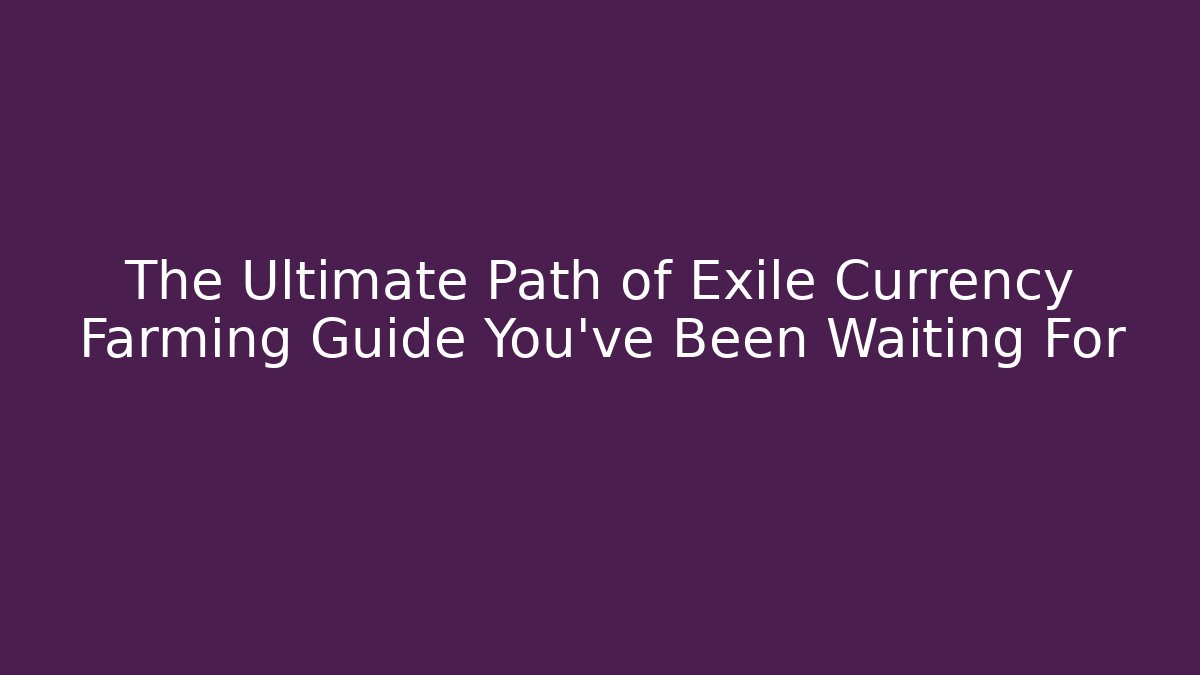 The Ultimate Path of Exile Currency Farming Guide You’ve Been Waiting For