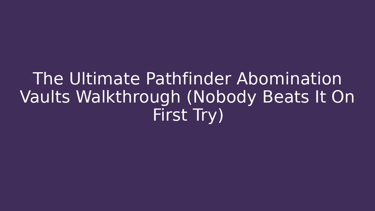 The Ultimate Pathfinder Abomination Vaults Walkthrough (Nobody Beats It On First Try)