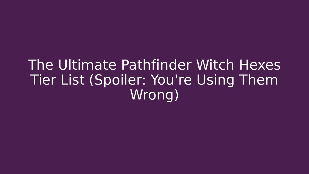 The Ultimate Pathfinder Witch Hexes Tier List (Spoiler: You’re Using Them Wrong)