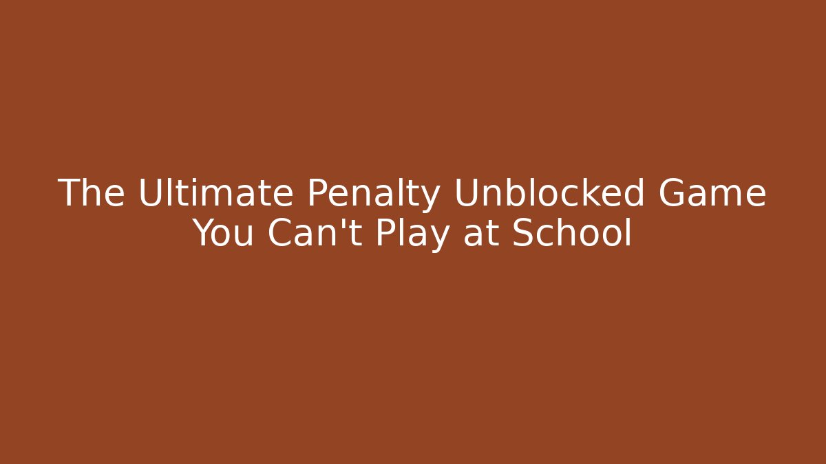 The Ultimate Penalty Unblocked Game You Can't Play at School