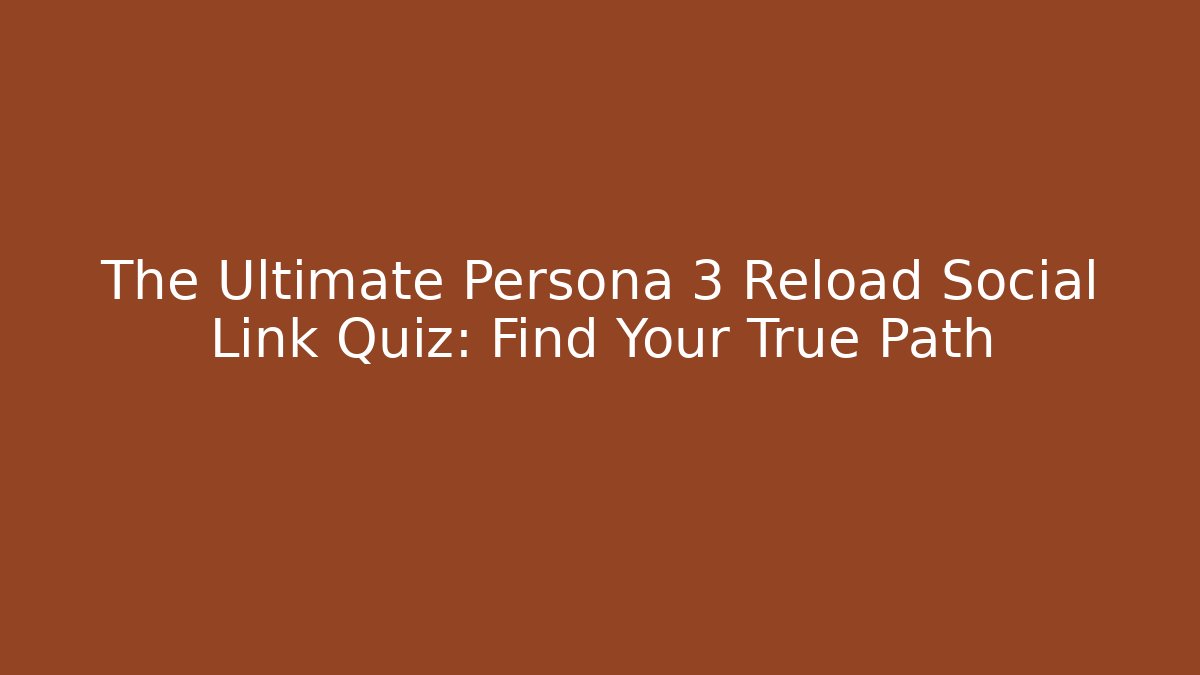 The Ultimate Persona 3 Reload Social Link Quiz: Find Your True Path