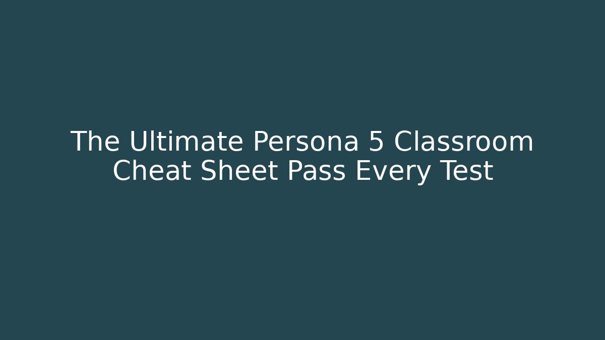 The Ultimate Persona 5 Classroom Cheat Sheet Pass Every Test
