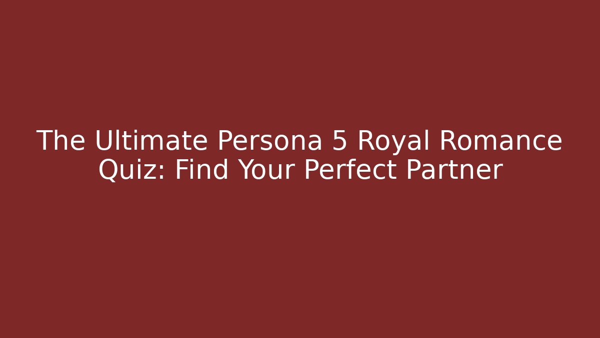 The Ultimate Persona 5 Royal Romance Quiz: Find Your Perfect Partner