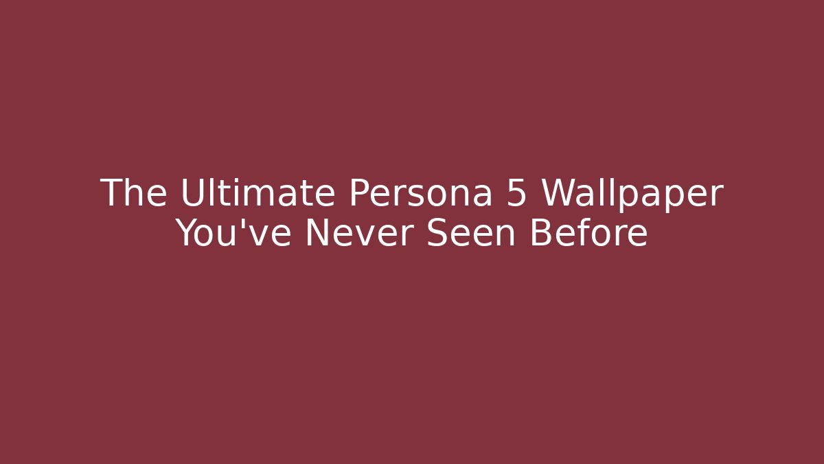 The Ultimate Persona 5 Wallpaper You've Never Seen Before