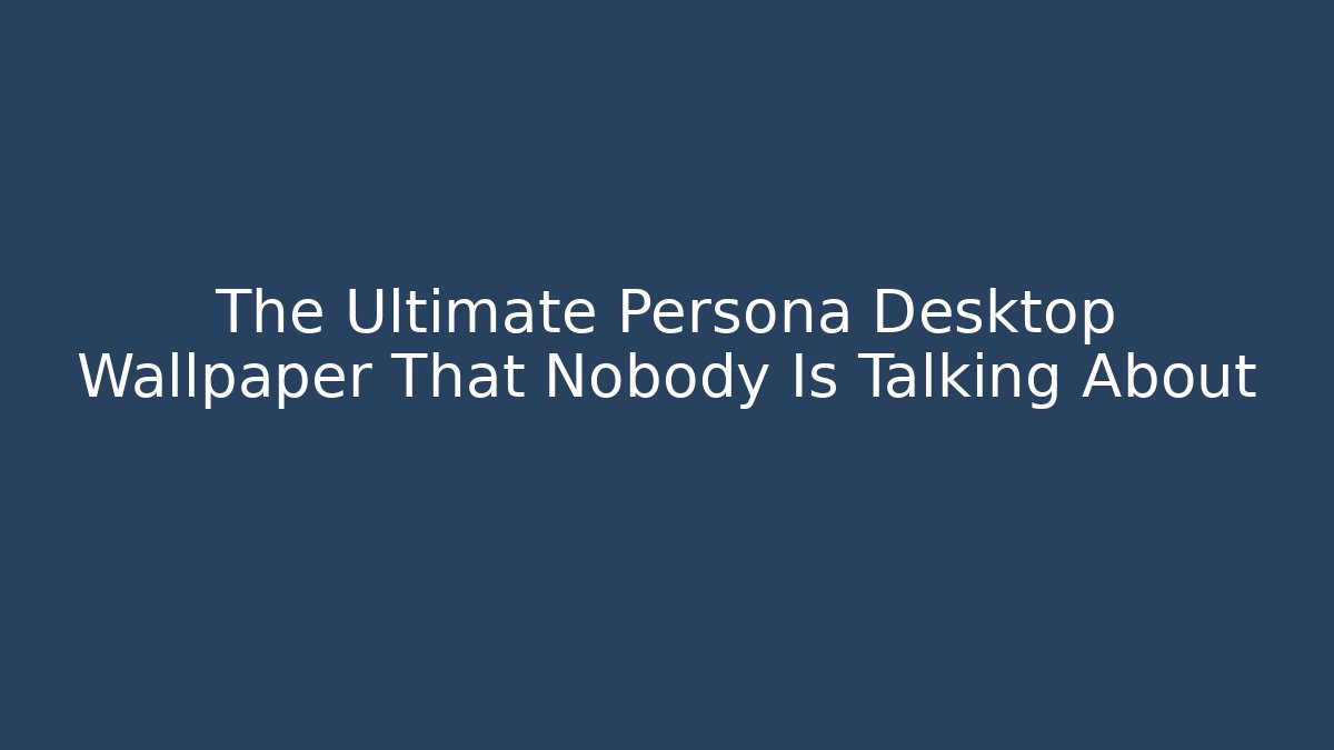 The Ultimate Persona Desktop Wallpaper That Nobody Is Talking About - Critter Realm