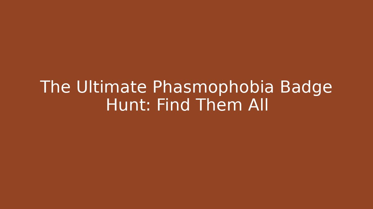 The Ultimate Phasmophobia Badge Hunt: Find Them All