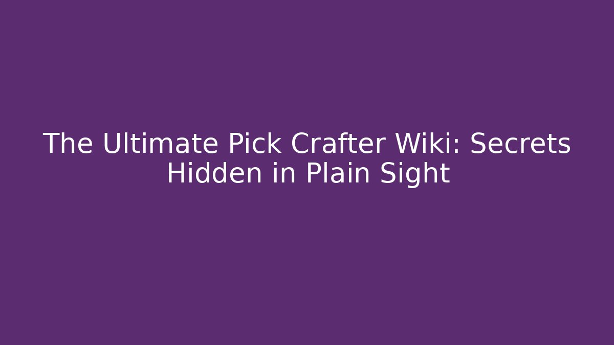 The Ultimate Pick Crafter Wiki: Secrets Hidden in Plain Sight