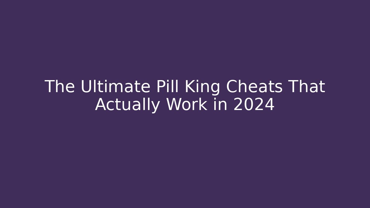 The Ultimate Pill King Cheats That Actually Work in 2024