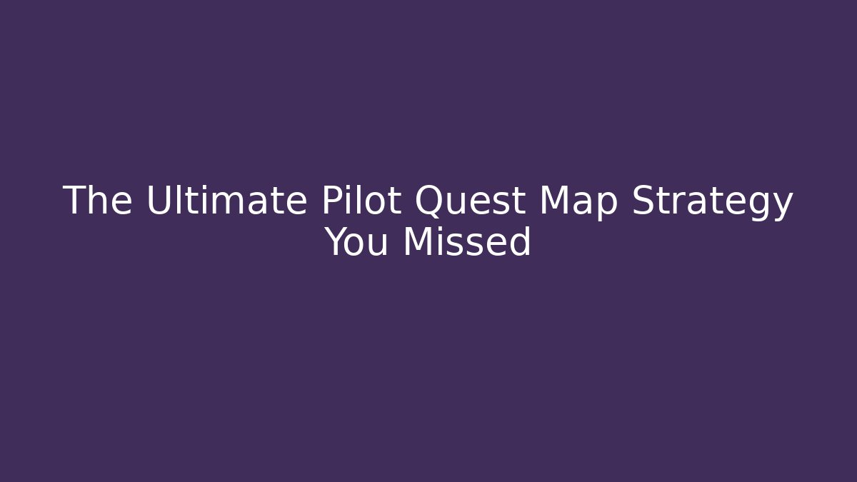 The Ultimate Pilot Quest Map Strategy You Missed