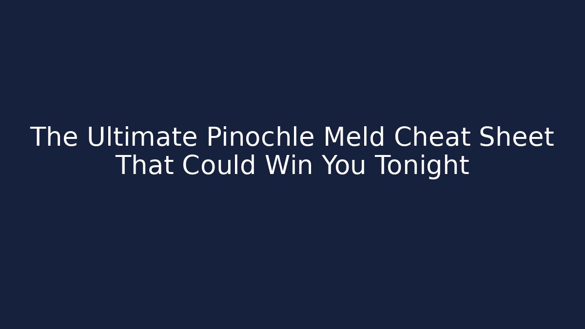 The Ultimate Pinochle Meld Cheat Sheet That Could Win You Tonight