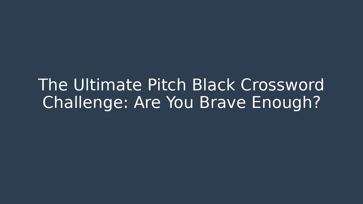 The Ultimate Pitch Black Crossword Challenge: Are You Brave Enough?