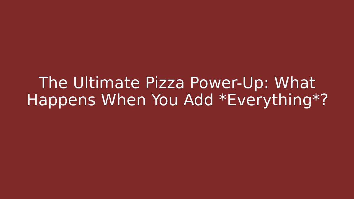 The Ultimate Pizza Power-Up: What Happens When You Add *Everything*?