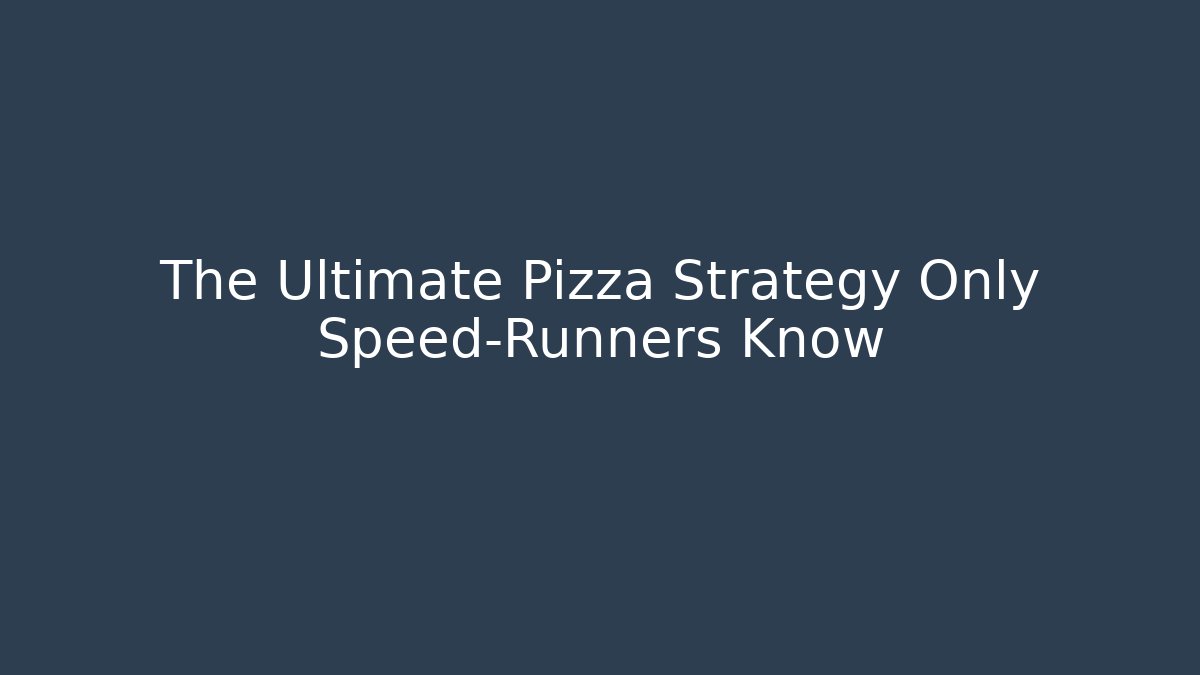 The Ultimate Pizza Strategy Only Speed-Runners Know