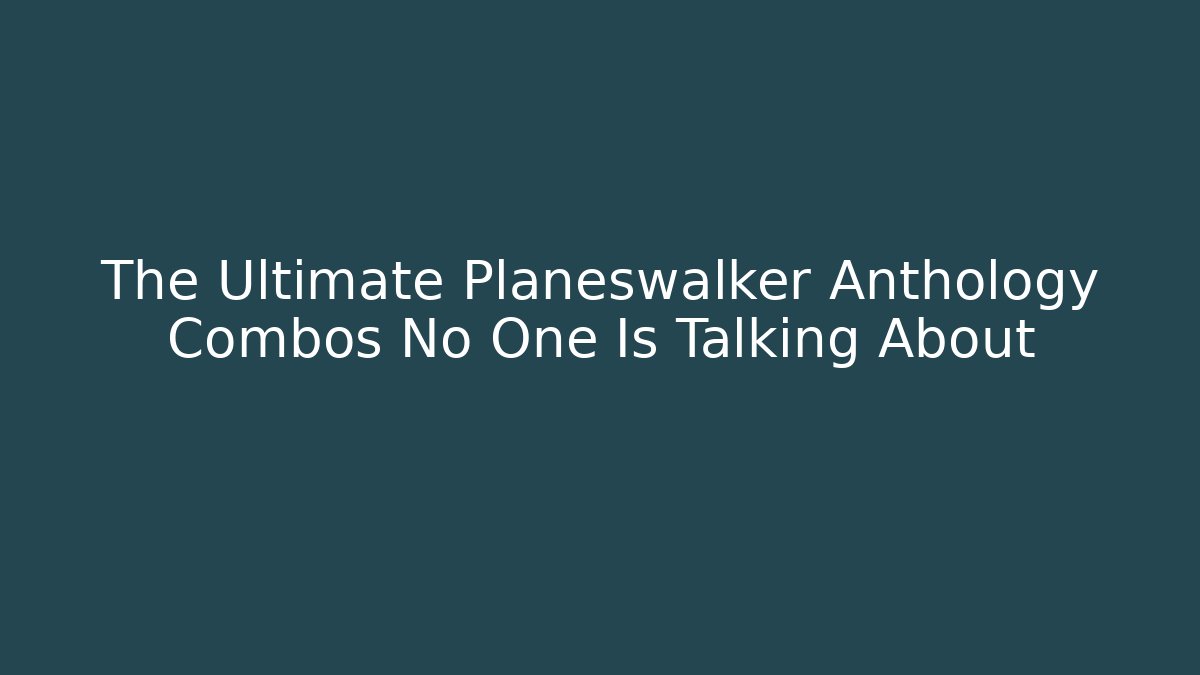 The Ultimate Planeswalker Anthology Combos No One Is Talking About