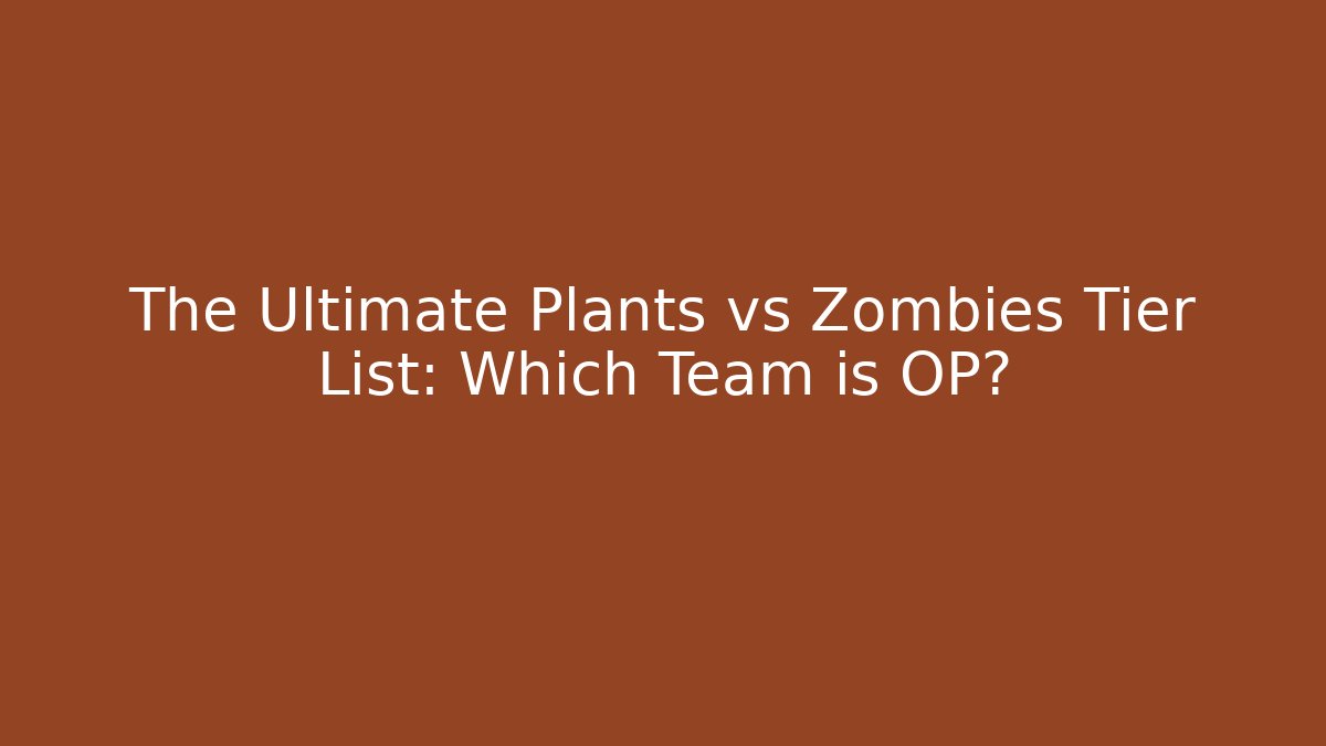 The Ultimate Plants vs Zombies Tier List: Which Team is OP?