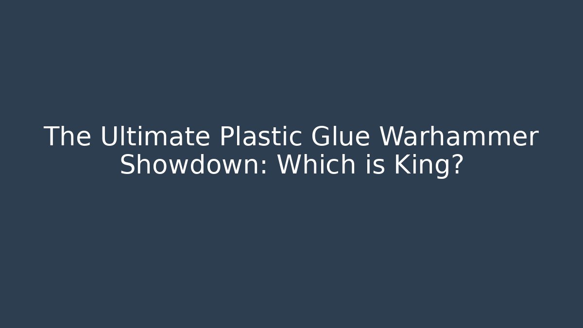 The Ultimate Plastic Glue Warhammer Showdown: Which is King? - Critter Realm