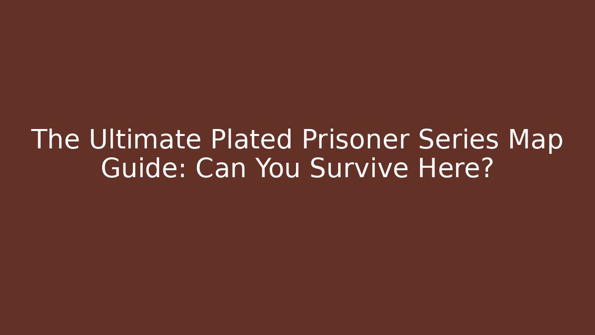 The Ultimate Plated Prisoner Series Map Guide: Can You Survive Here?