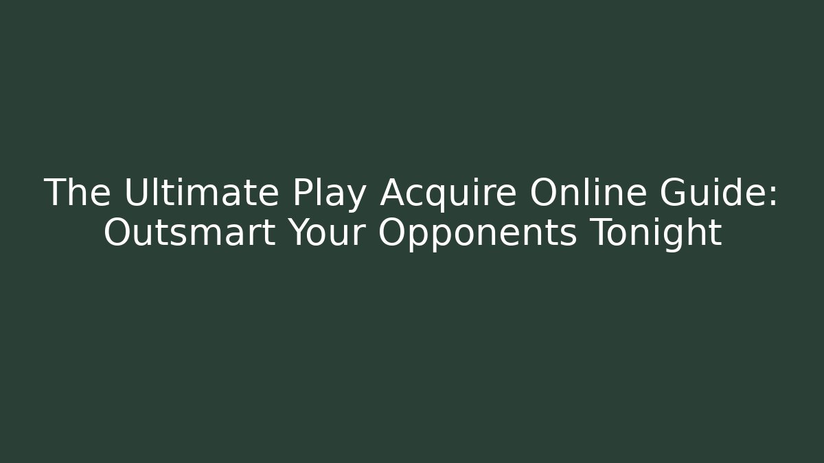 The Ultimate Play Acquire Online Guide: Outsmart Your Opponents Tonight