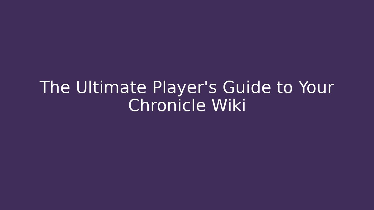 The Ultimate Player's Guide to Your Chronicle Wiki
