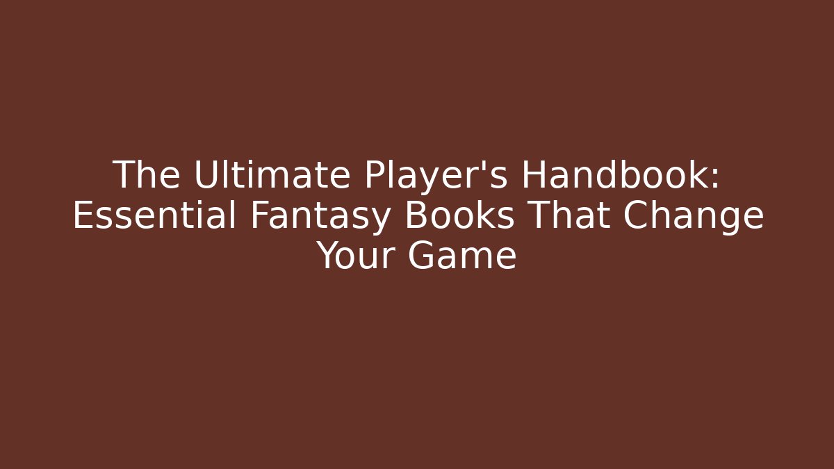 The Ultimate Player's Handbook: Essential Fantasy Books That Change Your Game