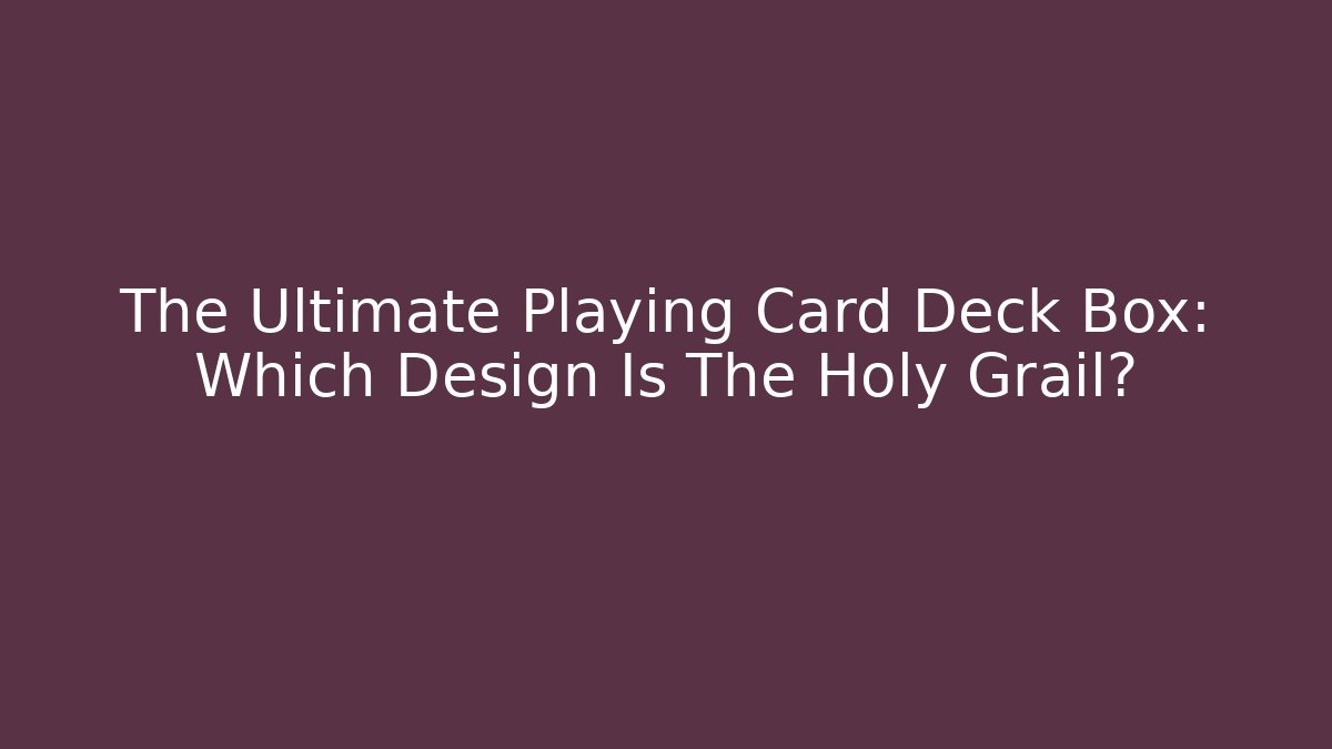 The Ultimate Playing Card Deck Box: Which Design Is The Holy Grail?