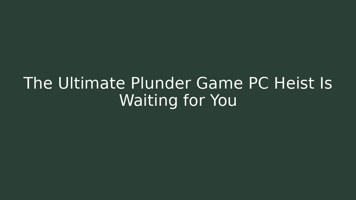 The Ultimate Plunder Game PC Heist Is Waiting for You
