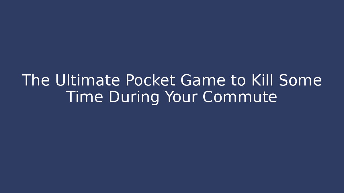 The Ultimate Pocket Game to Kill Some Time During Your Commute