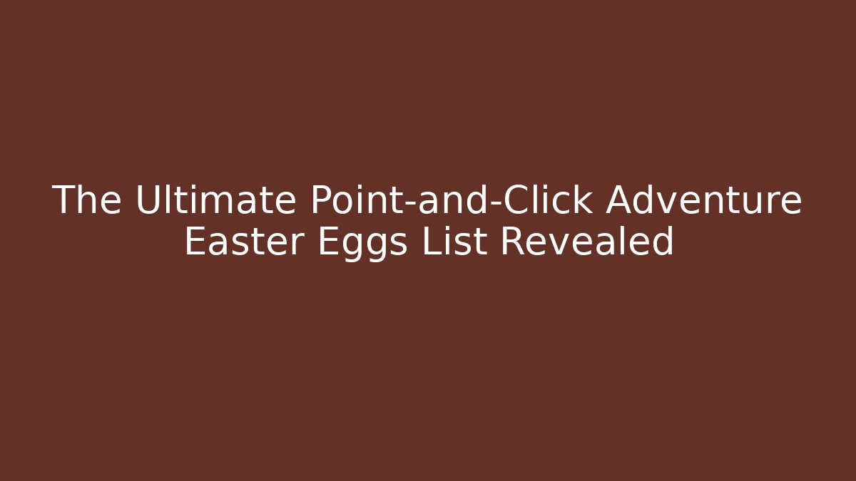 The Ultimate Point-and-Click Adventure Easter Eggs List Revealed