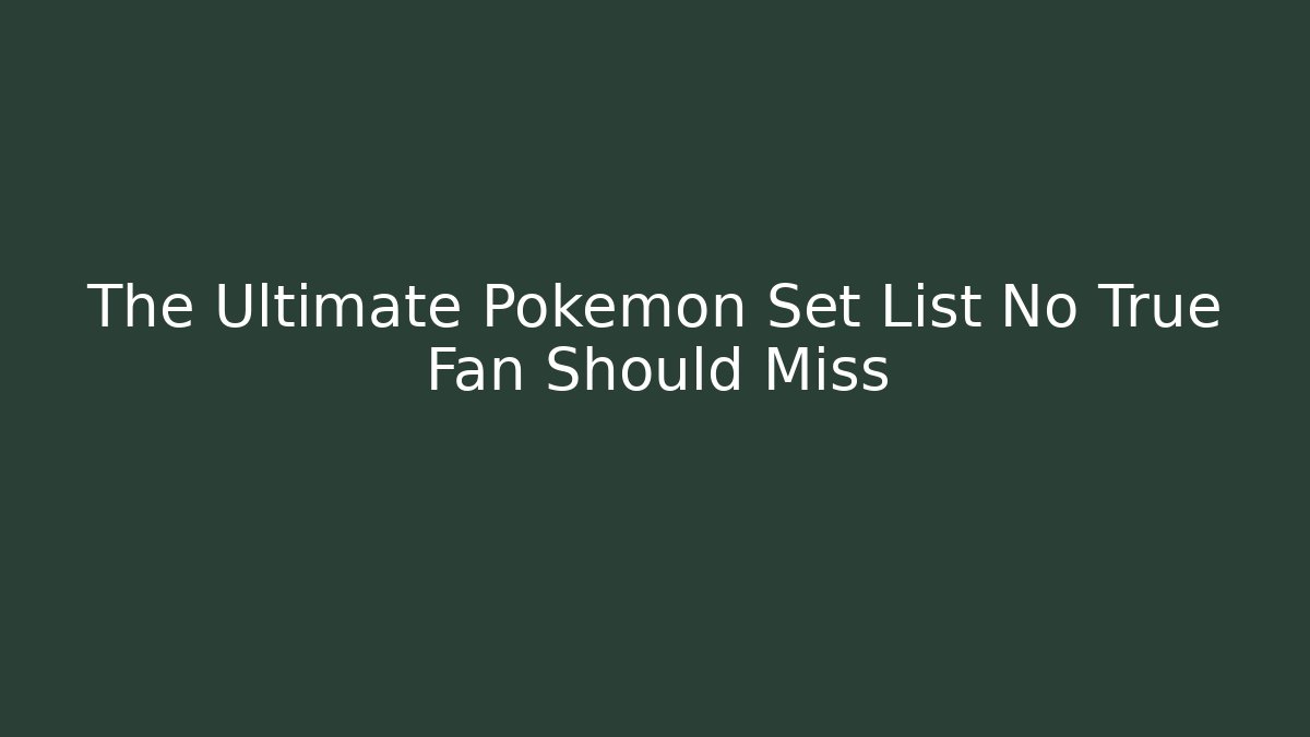 The Ultimate Pokémon Set List No True Fan Should Miss