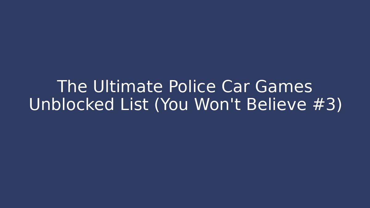 The Ultimate Police Car Games Unblocked List (You Won't Believe #3)