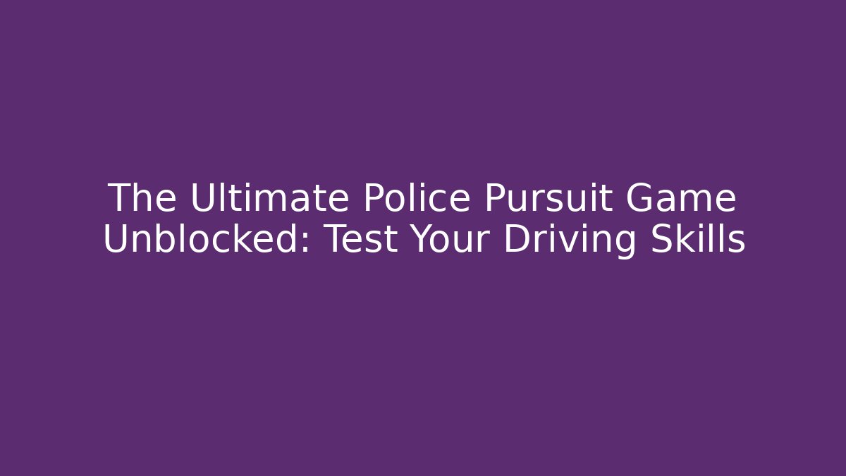 The Ultimate Police Pursuit Game Unblocked: Test Your Driving Skills