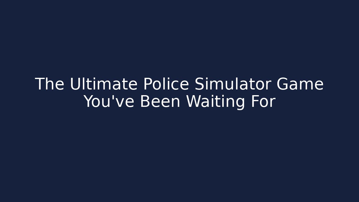 The Ultimate Police Simulator Game You've Been Waiting For