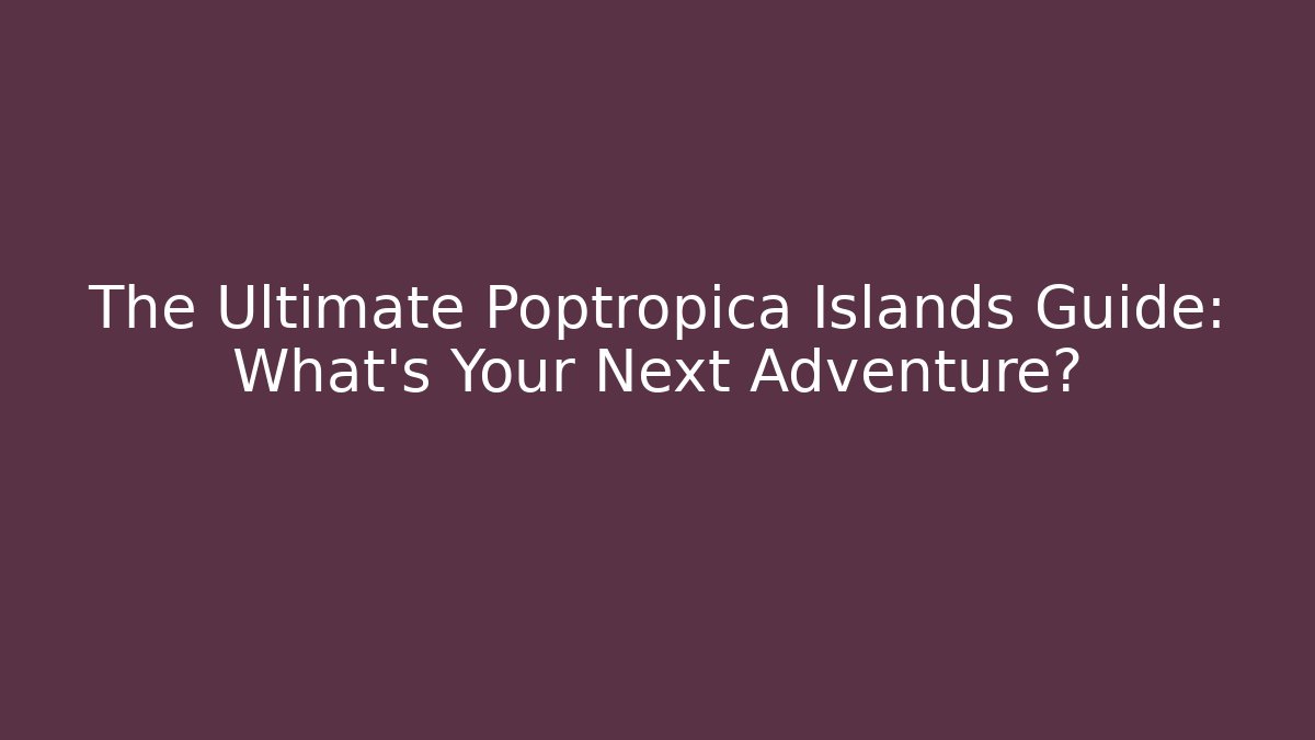 The Ultimate Poptropica Islands Guide: What's Your Next Adventure?